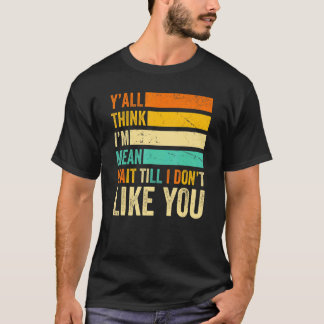 T-shirt Vous pensez tous que je suis Mean Attendre jusqu'à