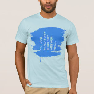 T-SHIRT VOUS REGARDEZ VRAIMENT DRÔLES FAISANT CELA AVEC