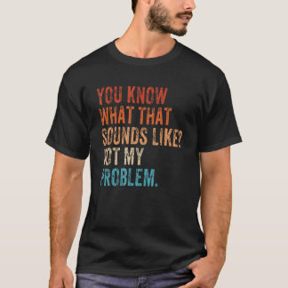 T-shirt Vous savez à quoi ça ressemble Pas mon problème