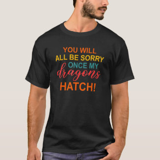 T-shirt Vous serez tous désolés une fois que mes dragons é