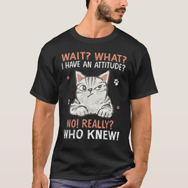 T-shirt Wait What I Have Attitude No Really Who Knew Funny (Devant)