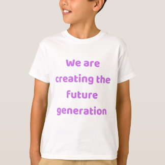 T-shirt We are creating the new generation