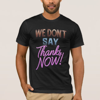 T-Shirt We Don't Say Thanks Now! Bold Typography S