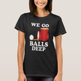 T-shirt We go balls deep Beer Party Beer Pong