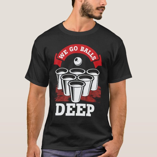 T-shirt We Go Balls Deep Beer Pong College Drinking Party (Devant)