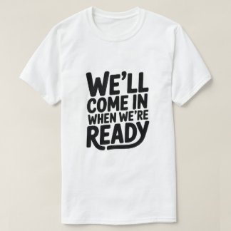 T-shirt We’ll Come in When We’re Ready – Funny Attitude Cl