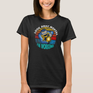 T-shirt Welder Look Away Mortal I'm Working Welding 1