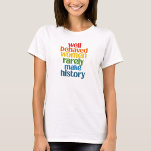 T-shirt Well Behaved Women Rarely Make History
