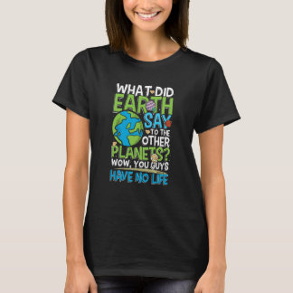 T-shirt What did earth say to the other planets You have n