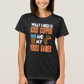 T-shirt What I Need Is Iced Coffee And My Video Games Pres
