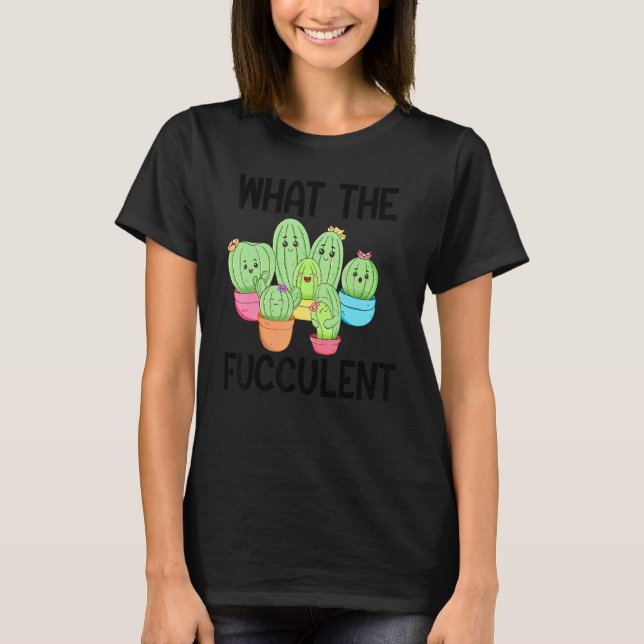 T-shirt What The Fucculent Cactus Succulents Plants Garden (Devant)
