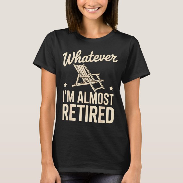 T-shirt Whatever I Am Almost Retired Funny Humor Retiremen (Devant)