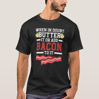 T-shirt When In Doubt Butter It Or Add Bacon To It Bacon