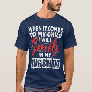 T-shirt When It Comes to My Child I Will Smile in My Mugsh