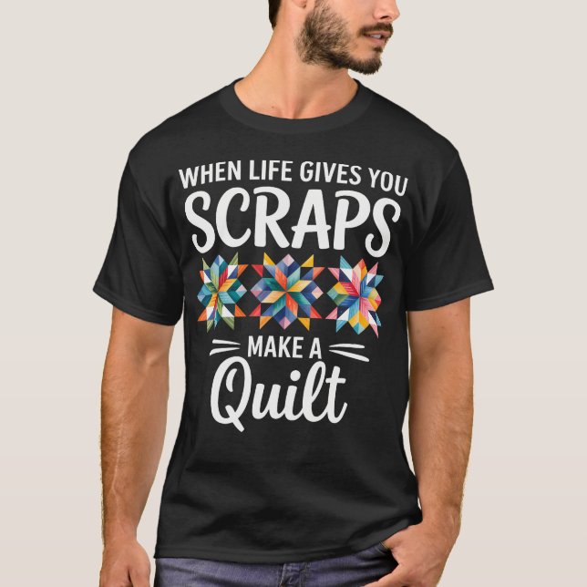 T-shirt When Life Gives You Scraps Make A Quilt Quilting (Devant)