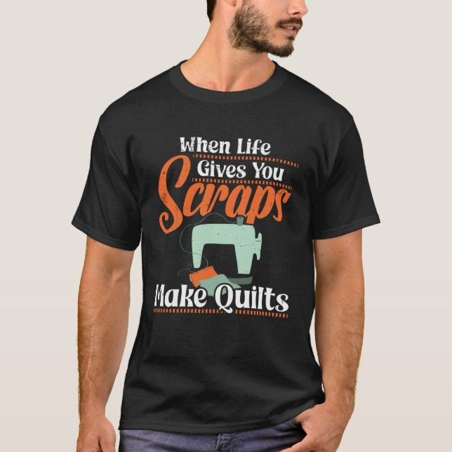 T-shirt When Life gives you Scraps make Quilts (Devant)