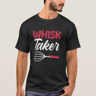 T-shirt Whisk Taker Funny Baking Pâtisserie Chef Pain Gâte