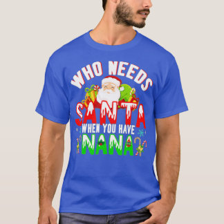T-shirt Who Needs Santa When You Have Nana Funny Christmas