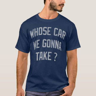 T-shirt Whose Car We Gonnaake Funny Sarcastic Distressed f