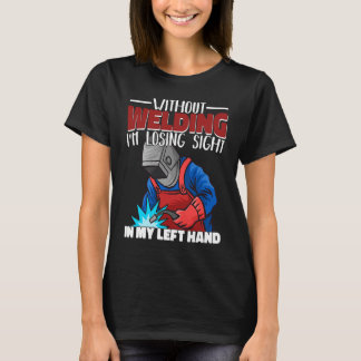 T-shirt Without welding I am losing sight in my hand Welde