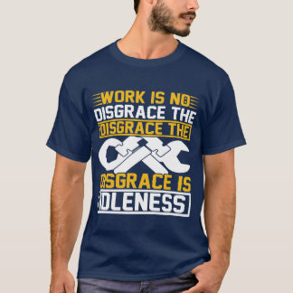 T-shirt Work Is No Disgrace The Disgrace Is Idleness  
