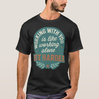 T-SHIRT WORKING WITH YOUR IS LIKE WORKING ALONE BUT HARDER