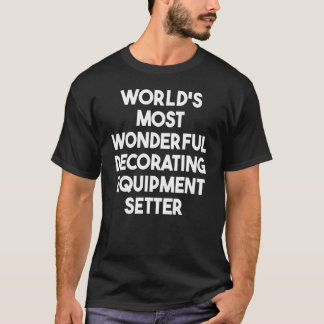 T-shirt World's Most Wonderful Decorating Equipment Setter