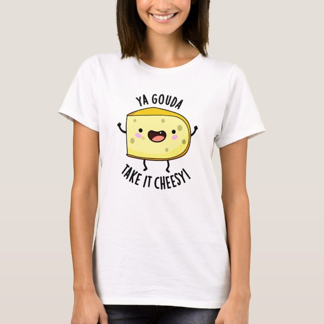 T-shirt Ya Gouda Prenez-Le Cheesy Funny Cheese Pun (Devant)
