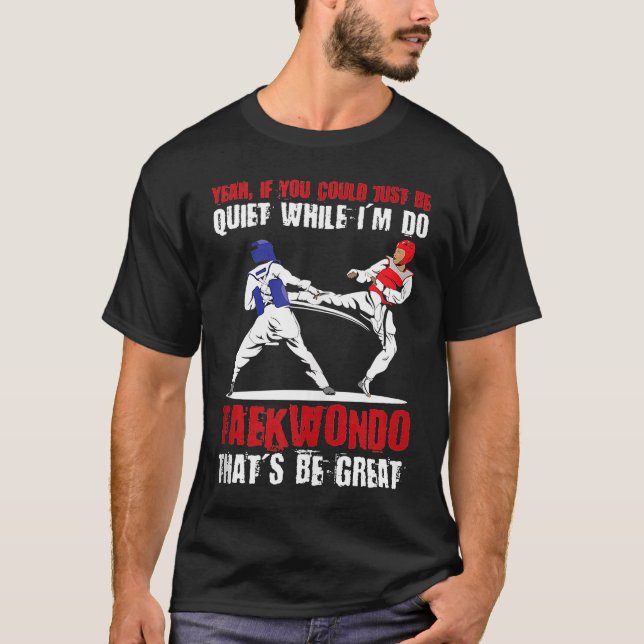 T-shirt Yeah if you could just be quiet while I'm do Taekw (Devant)