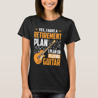 T-shirt Yes I Have A Retirement Plan I Plan Playing Guitar
