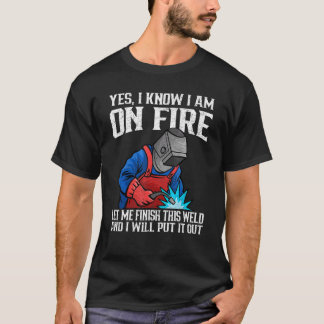 T-shirt Yes I know I Am On Fire Metal Worker Welder & Weld