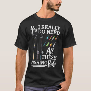 T-shirt Yes I Really Do Need All These Fishing Rods Fishin