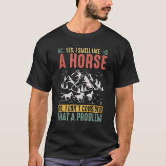 T-shirt Yes I Smell Like A Horse No I Don't Consider That 