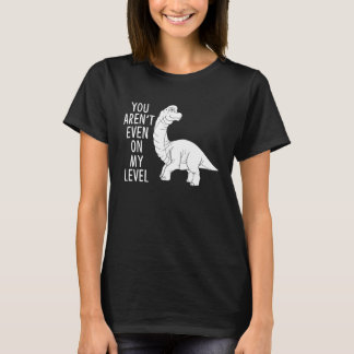 T-shirt You Aren't Even On My Level Long Necked Dinosaur