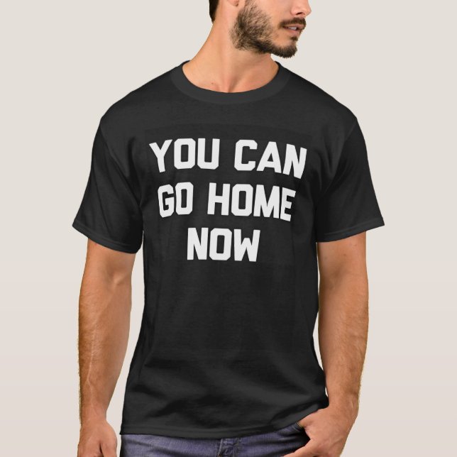T-SHIRT YOU CAN GO HOME NOW (Devant)