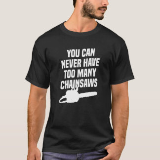 T-shirt You Can Never Have Too Many Chainsaws Arborist Lum
