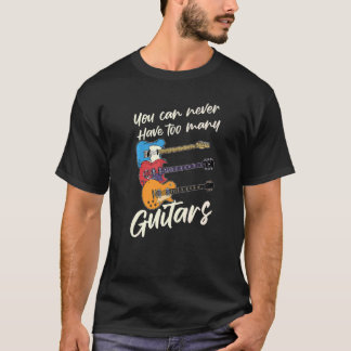 T-shirt You Can Never Have Too Many Music Guitars For Guit