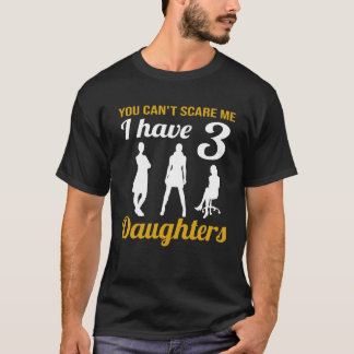 T-shirt You Can t Scare Me I Have Three Daughters Father s