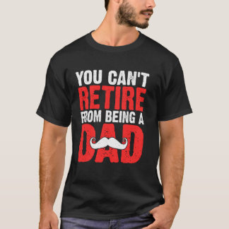 T-shirt You Can't Retire from Being a Dad