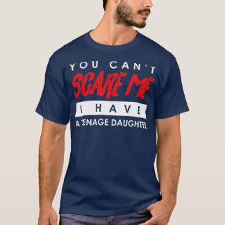 T-shirt You Can't Scare Me I Have A Teenage Daughter