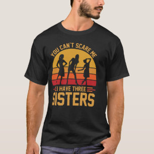T-shirt You Can't Scare Me I Have Three Sisters, Brother 