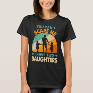 T-shirt you cant scare me i have two daughters dad