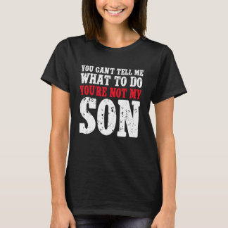 T-shirt You Can't Tell Me What to Do You're Not My Son