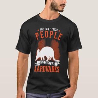 T-shirt You Can't Trust People Who Don't Like Aardvarks