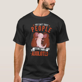 T-shirt You Can't Trust People Who Don't Like Axolotls  