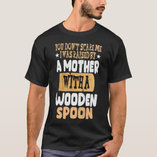 T-SHIRT YOU DON_T SCARE ME I WAS RAISED BY A MOTHER WITH A