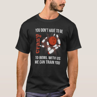 T-shirt You Don't Have To Be Crazy To Bowl With Us We Can 