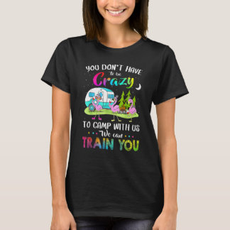 T-shirt You Don't Have To Be Crazy To Camp With Us Camper