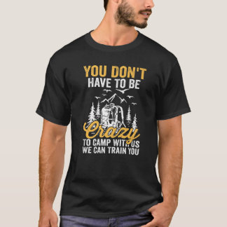 T-shirt You Don't Have To Be Crazy To Camp With Us We Can 
