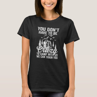 T-shirt You Don't Have To Be Crazy To Camp With Us We Can